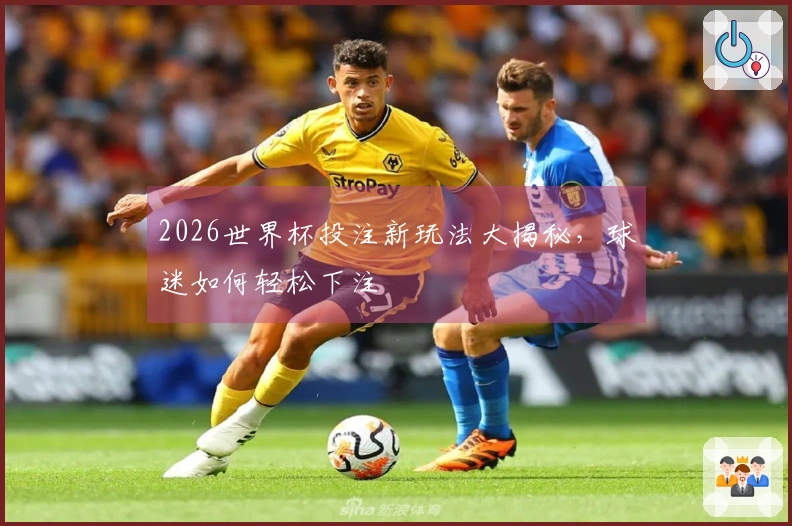 2026世界杯投注新玩法大揭秘，球迷如何轻松下注