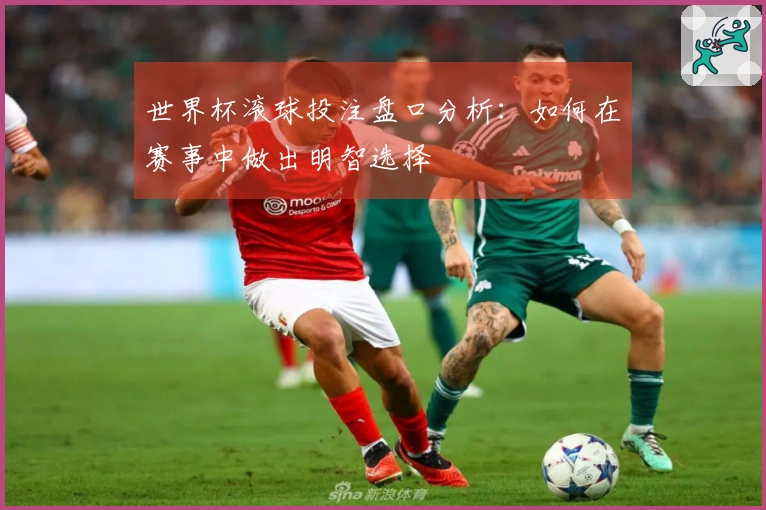 世界杯滚球投注盘口分析：如何在赛事中做出明智选择
