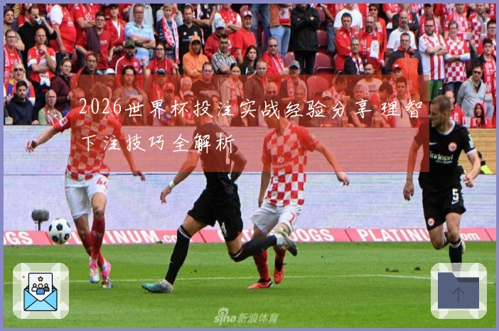 2026世界杯投注实战经验分享 理智下注技巧全解析