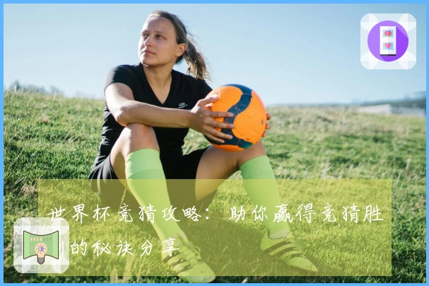 世界杯竞猜攻略：助你赢得竞猜胜利的秘诀分享