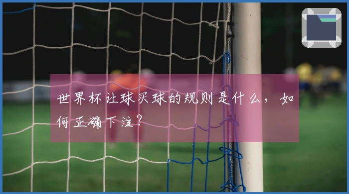 世界杯让球买球的规则是什么，如何正确下注？