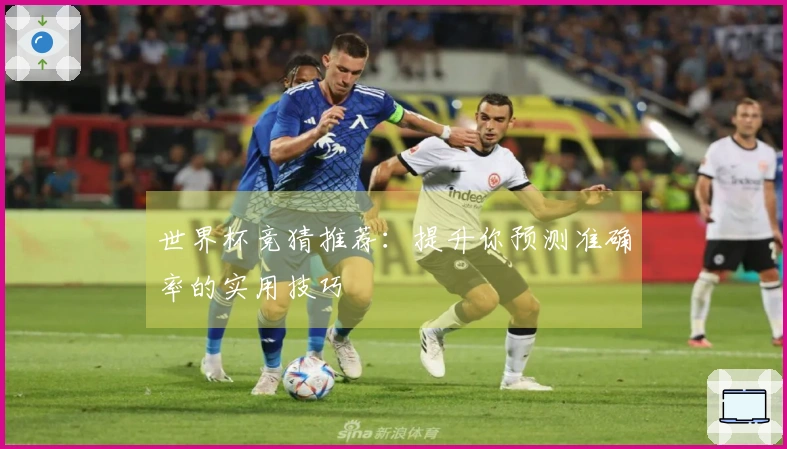 世界杯竞猜推荐：提升你预测准确率的实用技巧