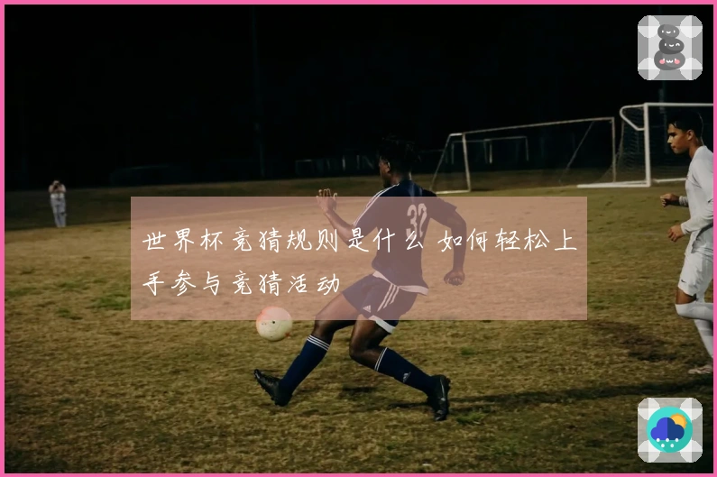 世界杯竞猜规则是什么 如何轻松上手参与竞猜活动