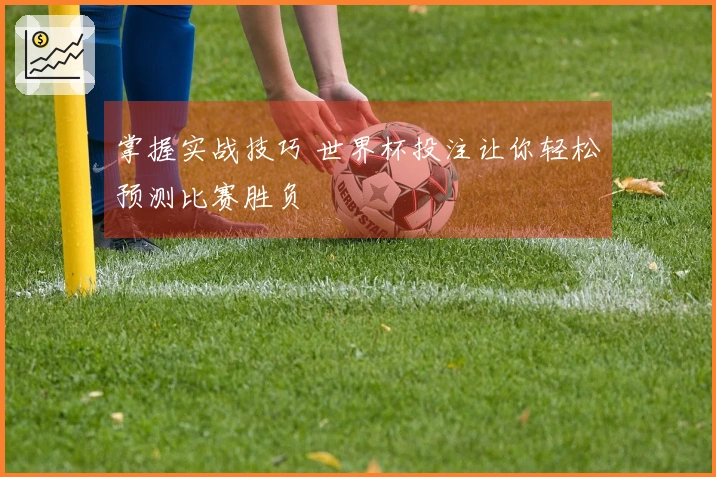 掌握实战技巧 世界杯投注让你轻松预测比赛胜负