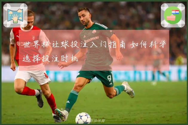 世界杯让球投注入门指南 如何科学选择投注时机