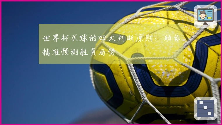 世界杯买球的四大判断原则，助你精准预测胜负局势