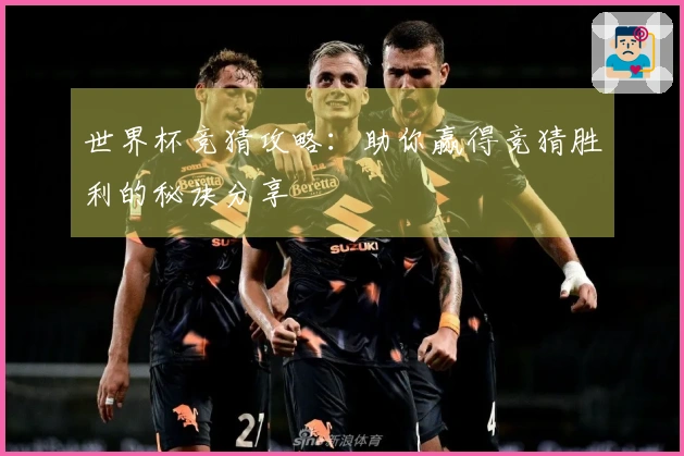 世界杯竞猜攻略：助你赢得竞猜胜利的秘诀分享