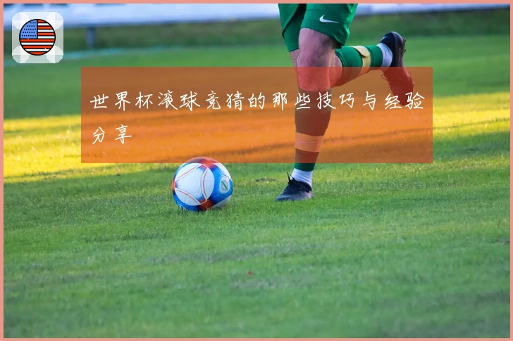 世界杯滚球竞猜的那些技巧与经验分享