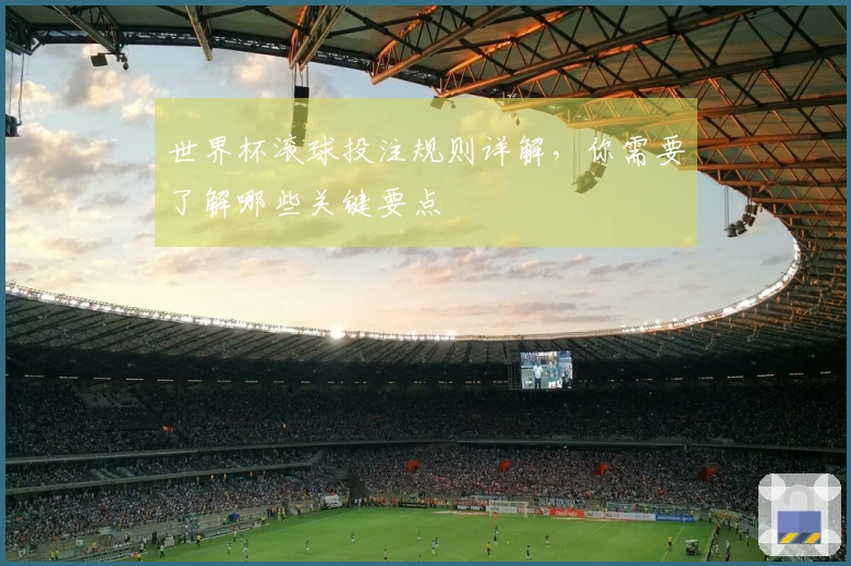 世界杯滚球投注规则详解，你需要了解哪些关键要点